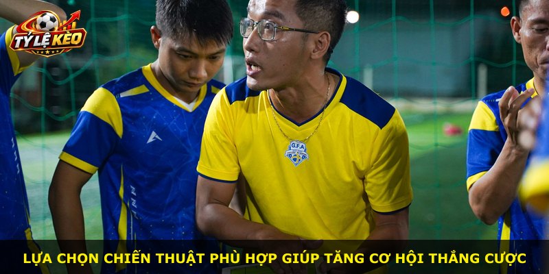 Lựa chọn chiến thuật phù hợp giúp tăng cơ hội thắng cược