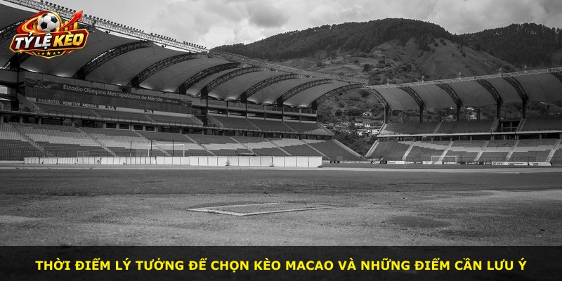 Thời điểm lý tưởng để chọn kèo Macao và những điểm cần lưu ý